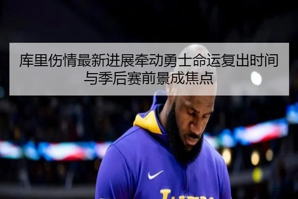 库里伤情最新进展牵动勇士命运复出时间与季后赛前景成焦点